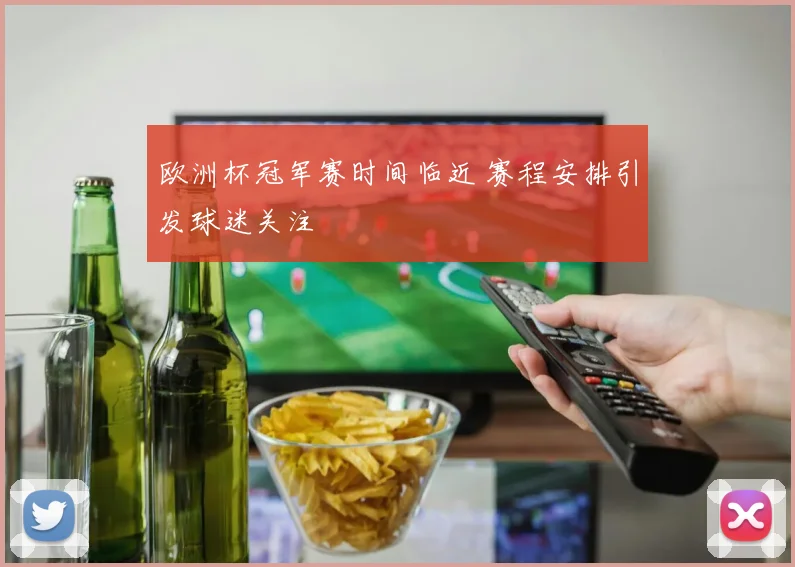 欧洲杯冠军赛时间临近 赛程安排引发球迷关注