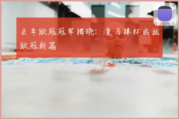 去年欧冠冠军揭晓：皇马捧杯成就欧冠新篇