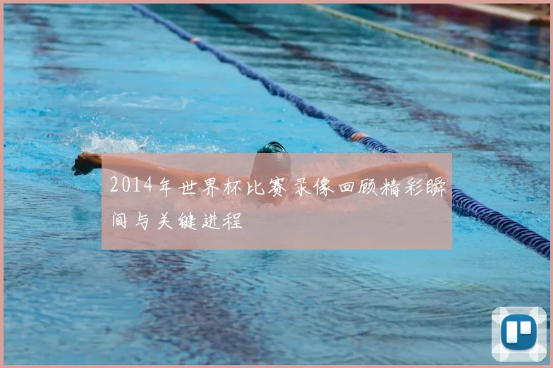 2014年世界杯比赛录像回顾精彩瞬间与关键进程