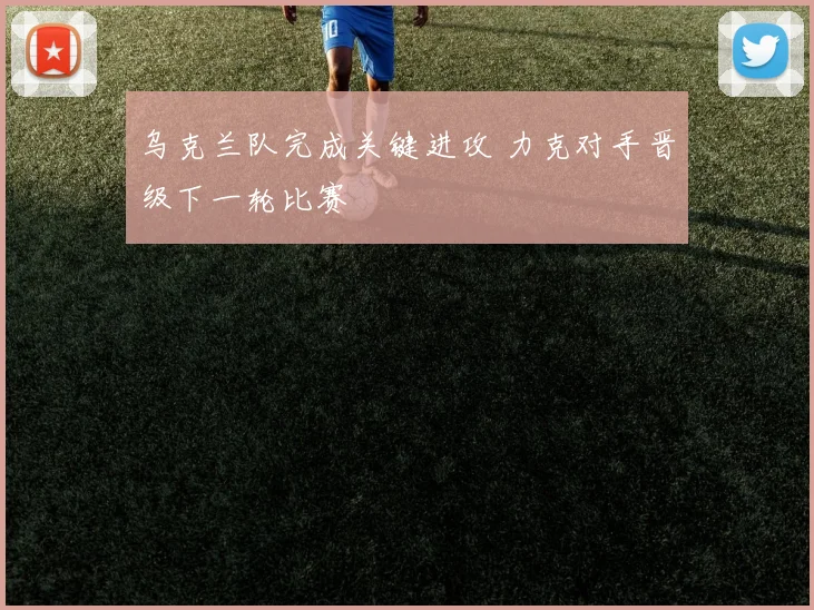 乌克兰队完成关键进攻 力克对手晋级下一轮比赛