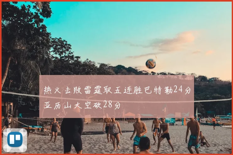 热火击败雷霆取五连胜巴特勒24分亚历山大空砍28分