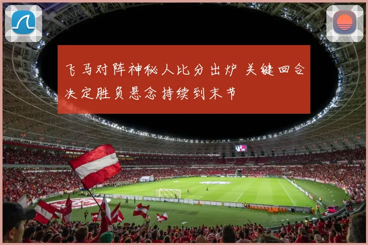 飞马对阵神秘人比分出炉 关键回合决定胜负悬念持续到末节
