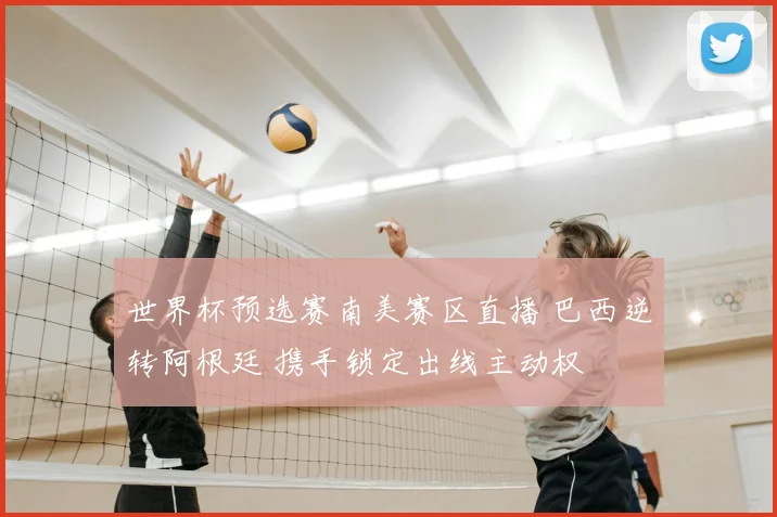 世界杯预选赛南美赛区直播 巴西逆转阿根廷 携手锁定出线主动权