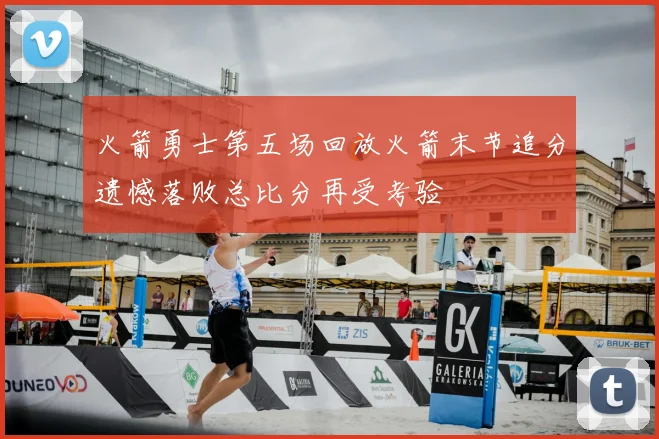 火箭勇士第五场回放火箭末节追分遗憾落败总比分再受考验