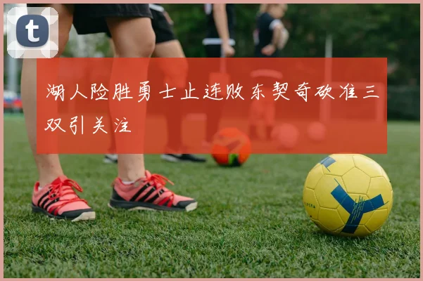 湖人险胜勇士止连败东契奇砍准三双引关注