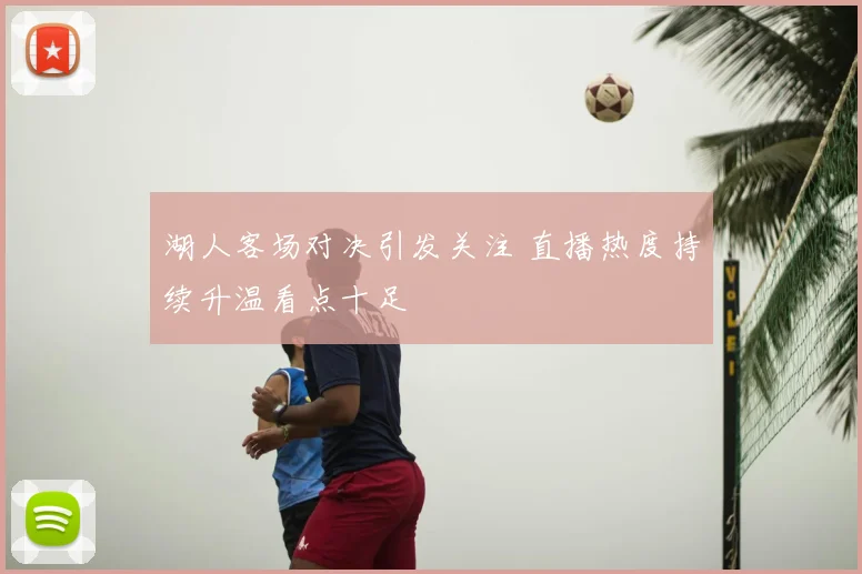 湖人客场对决引发关注 直播热度持续升温看点十足