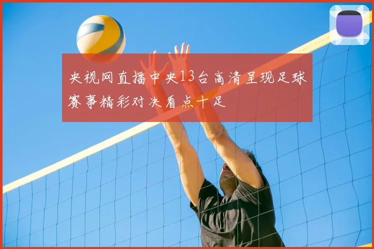 央视网直播中央13台高清呈现足球赛事精彩对决看点十足