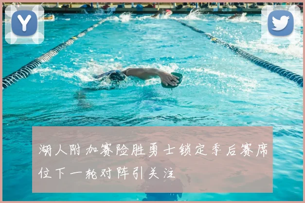 湖人附加赛险胜勇士锁定季后赛席位下一轮对阵引关注