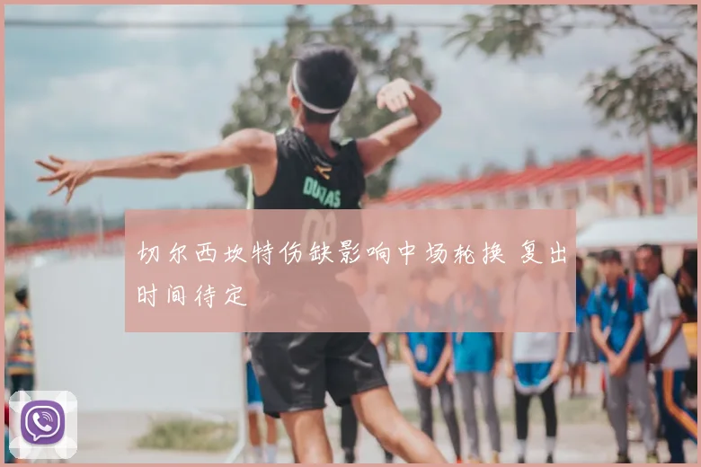 切尔西坎特伤缺影响中场轮换 复出时间待定