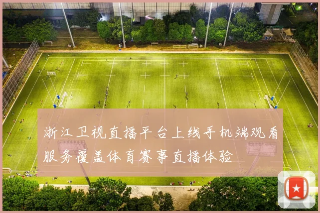 浙江卫视直播平台上线手机端观看服务覆盖体育赛事直播体验