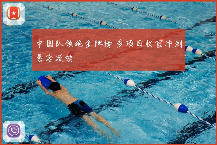 中国队领跑金牌榜 多项目收官冲刺悬念延续